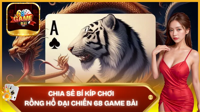 Nắm vững bí kíp để chơi Rồng Hổ Đại Chiến 68 Game Bài bất bại