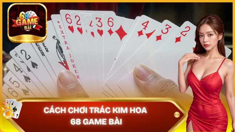Cách chơi trác kim hoa 68 game bài